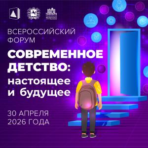 Всероссийский форум «Современное детство: настоящее и будущее» приглашает педагогов дошкольного образования